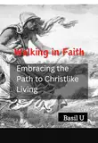 Walking in Faith: Embracing the Path to Christlike Living (English Edition)