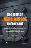 Die letzten Geheimnisse im Verkauf - Die beinahe wahre Erfolgsgeschichte eines Verkäufers, der Verkaufen völlig neu lernt - High-End-Strategien für Vertrieb und Kommunikation aus NLP & Psychologie