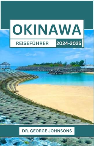 OKINAWA REISEFÜHRER 2024-2025: Entdecken Sie den Zauber des südlichen Paradieses Japans: Eine Reise durch Kultur, Natur und Abenteuer