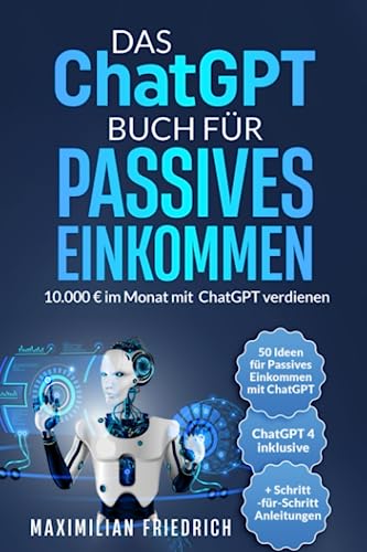 Das ChatGPT Buch für Passives Einkommen: 10.000 € im Monat mit ChatGPT verdienen