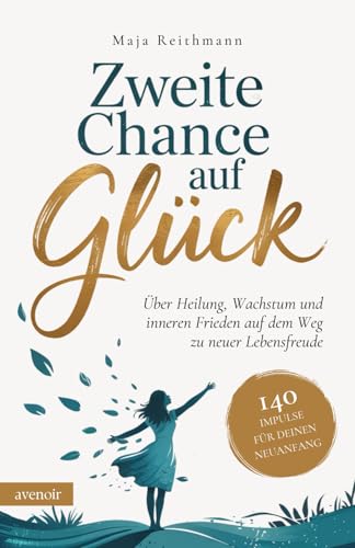 Zweite Chance auf Glück: 140 Impulse für deinen Neuanfang über Heilung, Wachstum und inneren Frieden auf dem Weg zu neuer Lebensfreude