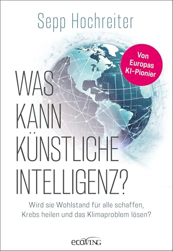 Was kann künstliche Intelligenz?: Wird sie Wohlstand für alle schaffen, Krebs heilen und das Klimaproblem lösen?