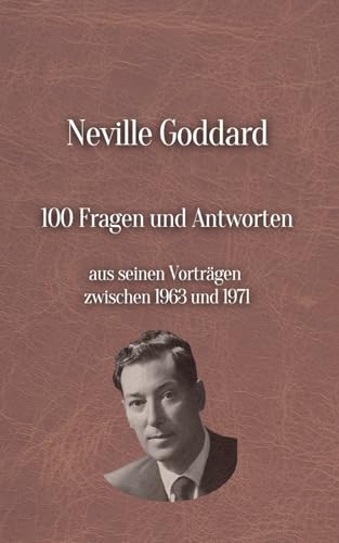 Neville Goddard's 100 Fragen und Antworten: Aus seinen Vorträgen zwischen 1963 und 1971