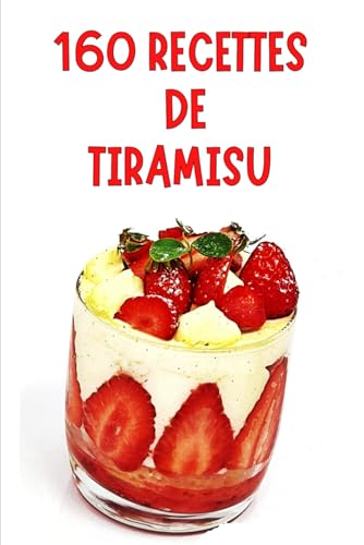 160 Recettes de TIRAMISU: Le guide ultime pour réinventer ce dessert italien sous toutes ses formes