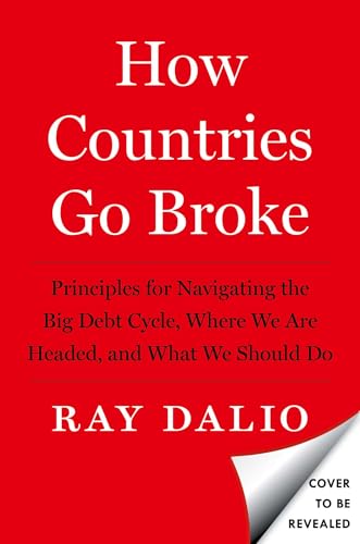 How Countries Go Broke: Principles for Navigating the Big Debt Cycle, Where We Are Headed, and What We Should Do