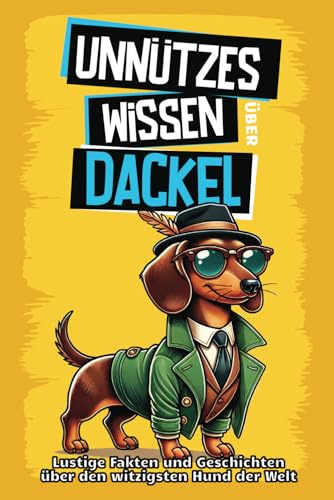 Unnützes Wissen über Dackel: Für alle Dackel-Fans und die, die es noch werden wollen! Skurrile Fakten, witzige Geschichten und alles, was du über den charmanten Wursthund wissen musst.