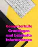 Computerhilfe: Grundlagen und Lehrhafte Informationen (Alles rund um Computertechnik - Von Basiswissen zur Programmierung)