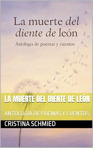 LA MUERTE DEL DIENTE DE LEÓN : ANTOLOGÍA DE POEMAS Y CUENTOS (Spanish Edition)