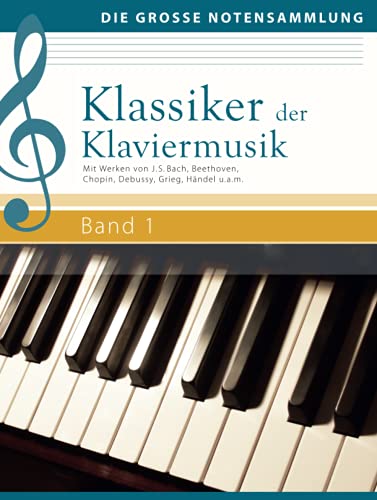 Klassiker der Klaviermusik Band 1: Mit Werken von J. S. Bach, Beethoven, Chopin, Debussy, Grieg, Händel u.a.m.: Mit Werken von J. S. Bach, Beethoven, ... Händel u.a.m. (Die große Notensammlung)