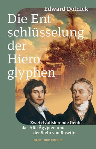 Die Entschlüsselung der Hieroglyphen: Zwei rivalisierende Genies, das Alte Ägypten und der Stein von Rosette