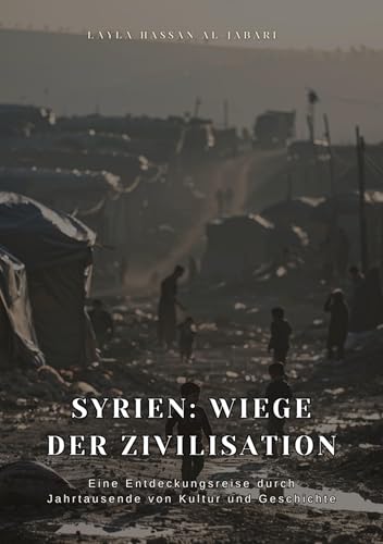 Syrien: Wiege der Zivilisation: Eine Entdeckungsreise durch Jahrtausende von Kultur und Geschichte