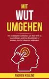 Mit Wut umgehen: Ein praktischer Leitfaden, um Ihre Wut zu kontrollieren und Ihre Emotionen zu steuern, um Ihr Leben zu verändern (Modernes Erwachen)