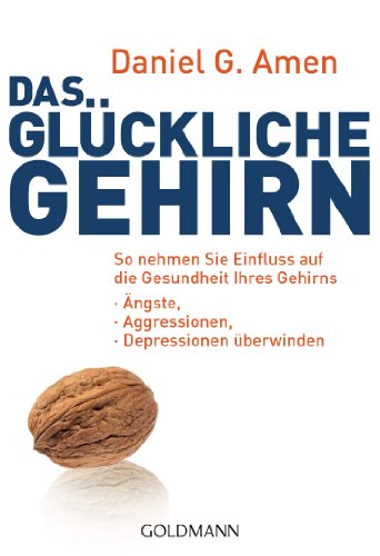 Das glückliche Gehirn: Ängste, Aggressionen und Depressionen überwinden - So nehmen Sie Einfluss auf die Gesundheit Ihres Gehirns