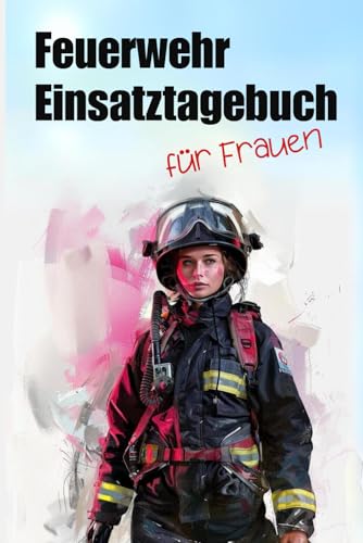 Feuerwehr Einsatztagebuch für Frauen- erinnern, dokumentieren und analysieren- Vergiss nie mehr einen deiner Einsätze