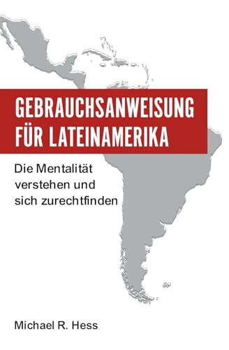 Gebrauchsanweisung für Lateinamerika: Die Mentalität verstehen und sich zurechtfinden. Kulturelle Unterschiede meistert und sich im Alltag ... Ratgeber für Reisende und Auswanderer.