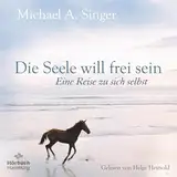 Die Seele will frei sein: Eine Reise zu sich selbst | Loslassen und die eigene Mitte finden – Mit einem der führenden spirituellen Lehrer unserer Zeit