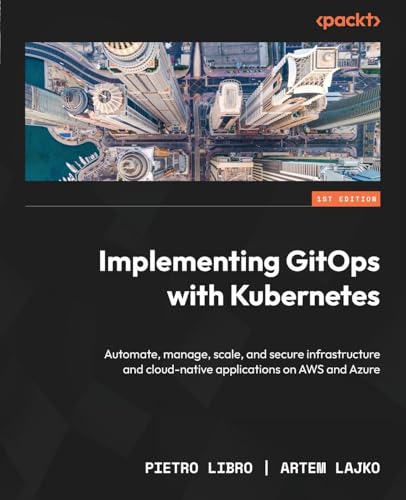 Implementing GitOps with Kubernetes: Automate, manage, scale, and secure infrastructure and cloud-native applications on AWS and Azure