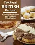 The Royal British Recipes: A Cookbook of Delicious and Traditional British Cuisines