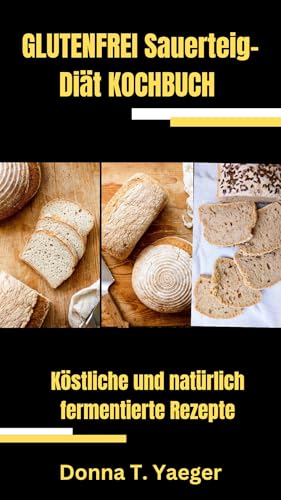 GLUTENFREI Sauerteig-Diät KOCHBUCH : Köstliche und natürlich fermentierte Rezepte