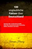 100 unglaubliche Fakten über Deutschland: Zwischen Bier und Bundesrepublik: Alles über Deutschland, seine Geschichte, Städte, Einwohner und Kultur