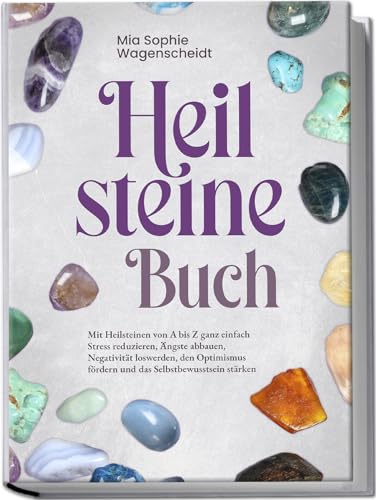 Heilsteine Buch: Mit Heilsteinen von A bis Z ganz einfach Stress reduzieren, Ängste abbauen, Negativität loswerden, den Optimismus fördern und das Selbstbewusstsein stärken