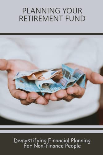 Planning Your Retirement Fund: Demystifying Financial Planning For Non-Finance People
