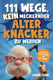 111 Wege, kein meckernder alter Knacker zu werden: Das ultimativ lustige Überlebenshandbuch für Männer mit Witzen, Rätseln und kreativen Aufgaben | Lustiges Geschenk für Männer