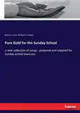 Pure Gold for the Sunday School: a new collection of songs - prepared and adapted for Sunday school exercises