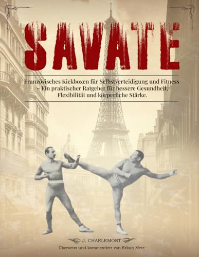 Savate - Französisches Kickboxen für Selbstverteidigung und Fitness: Ein praktischer Ratgeber für bessere Gesundheit, Flexibilität und körperliche Stärke