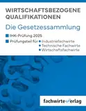 Wirtschaftsbezogene Qualifikationen: Die Gesetzessammlung für die IHK-Prüfungen 2025: Unkommentierte Gesetzestexte für die IHK-Prüfung der Situationsaufgaben 2025