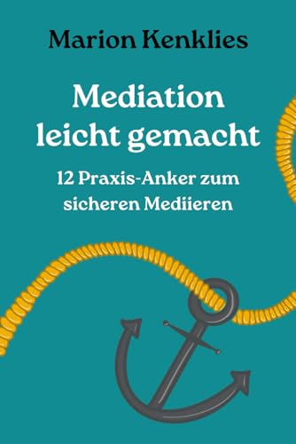 Mediation leicht gemacht - 12 Praxis-Anker zum sicheren Mediieren