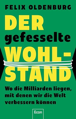 Der gefesselte Wohlstand: Wo die Milliarden liegen, mit denen wir die Welt verbessern können | Vermögen und Verantwortung, Reichtum und Kapital mit Gewissen