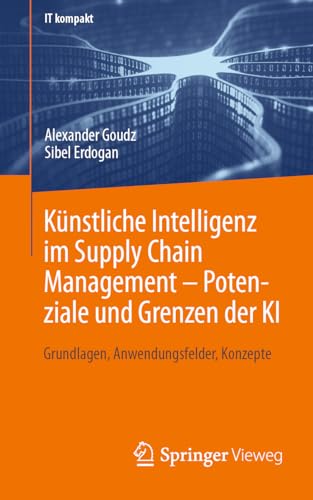 Künstliche Intelligenz im Supply Chain Management – Potenziale und Grenzen der KI: Grundlagen, Anwendungsfelder, Konzepte (IT kompakt)