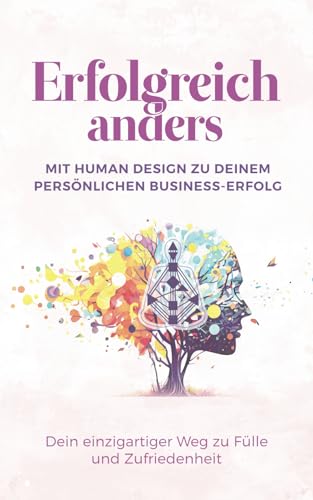 Erfolgreich anders – Mit Human Design zu deinem persönlichen Business-Erfolg: Dein einzigartiger Weg zu Fülle und Zufriedenheit