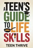 A Teen's Guide to Life Skills: A Teen’s Guide to money management, people skills, cooking, cleaning, and all the adulting stuff you need to know (Therapy and Mental Health Books For Teens)