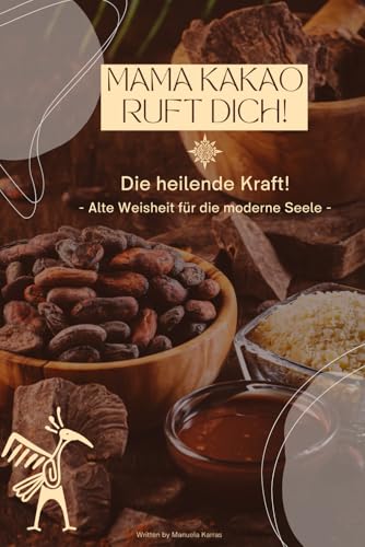 Mama Kakao ruft Dich! Die heilende Kraft!: - Alte Weisheit für die moderne Seele -