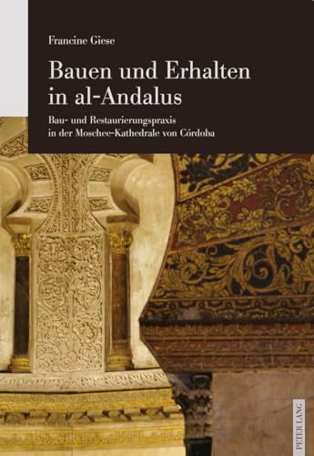 Bauen und Erhalten in al-Andalus: Bau- und Restaurierungspraxis in der Moschee-Kathedrale von Córdoba