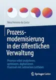 Prozessmodernisierung in der öffentlichen Verwaltung: Prozesse selbst analysieren, optimieren, digitalisieren. Praxisnah mit zahlreichen Leitfäden