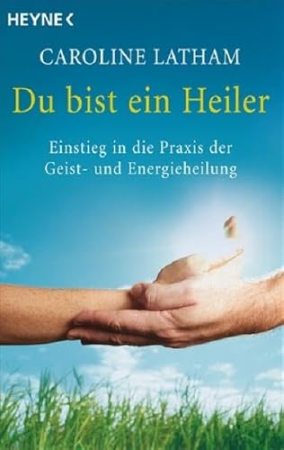 Du bist ein Heiler: Einstieg in die Praxis der Geist- und Energieheilung