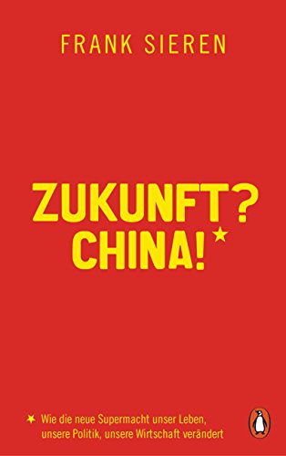 Zukunft? China!: Wie die neue Supermacht unser Leben, unsere Politik, unsere Wirtschaft verändert