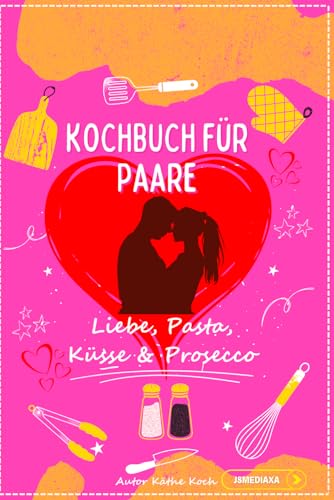 Kochbuch für Paare: Liebe, Pasta, Küsse & Prosecco - Das lustige Paar Kochbuch