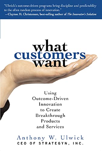 What Customers Want: Using Outcome-driven Innovation to Create Breakthrough Products And Services