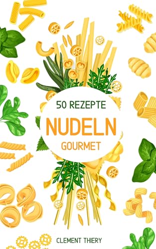 50 originelle und leckere Nudelrezepte zum Genießen mit Freunden oder der Familie