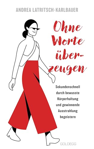 Ohne Worte überzeugen - Körpersprache und Körperhaltung: Sekundenschnell zu bewusster Körperhaltung, Körpersprache und Ausstrahlung finden