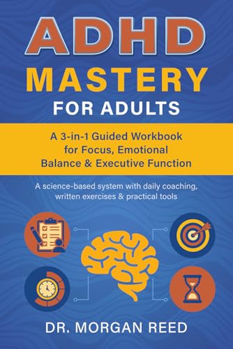 ADHD Mastery for Adults: A 3-in-1 Guided Workbook for Focus, Emotional Balance & Executive Function: A Science-Based System with Daily Coaching, ... to Build Better Habits and Take Back Control