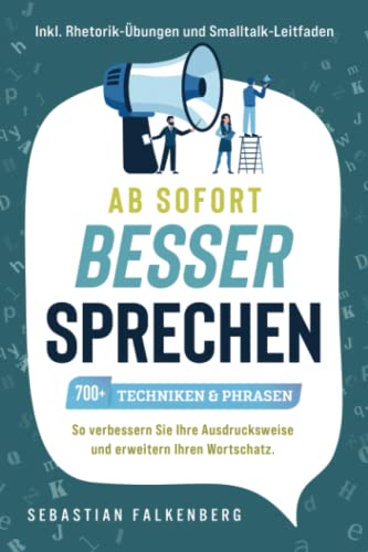 Ab sofort besser sprechen - 700+ Techniken & Phrasen: So verbessern Sie Ihre Ausdrucksweise und erweitern Ihren Wortschatz. Inkl. Rhetorik-Übungen und Smalltalk-Leitfaden