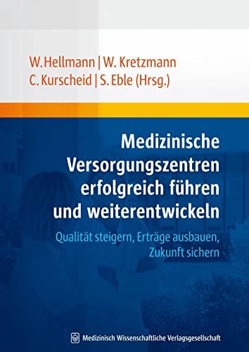 Medizinische Versorgungszentren erfolgreich führen und weiterentwickeln: Qualität steigern, Erträge ausbauen, Zukunft sichern