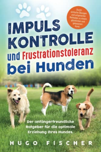 Impulskontrolle und Frustrationstoleranz für Hunde: Durch einfache Übungen und artgerechte Methoden zu einem glücklichen und gelassenen Hund.