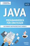 Java Programmieren für Einsteiger: das fundierte und praxisrelevante Handbuch. Wie Sie als Anfänger Programmieren lernen und schnell zum Java-Experten werden. Bonus: Übungen inkl. Lösungen