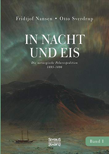 In Nacht und Eis: Die norwegische Polarexpedition 1893-1896/ Mit einem Beitrag von Kapitän Otto Sverdrup/ mit 219 Abbildungen/ Band 1